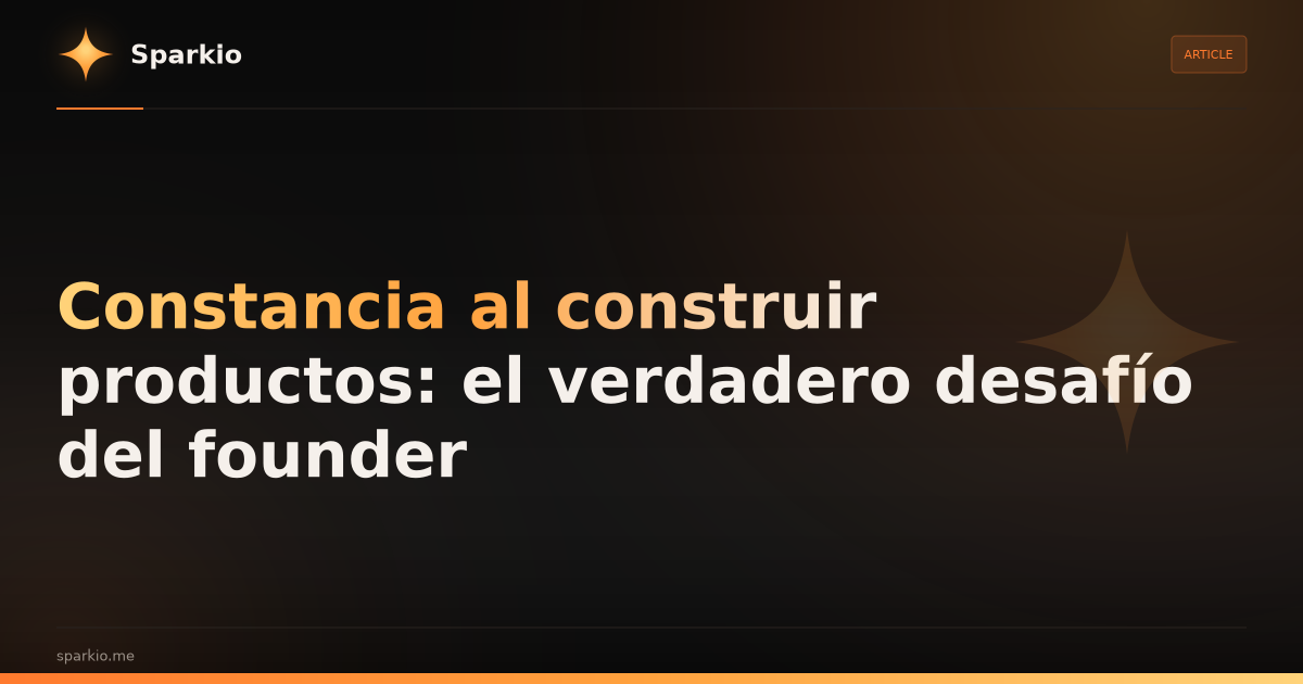 Constancia al construir productos: el verdadero desafío del founder